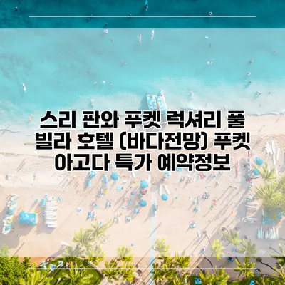 스리 판와 푸켓 럭셔리 풀 빌라 호텔 (바다전망) 푸켓 아고다 특가 예약정보