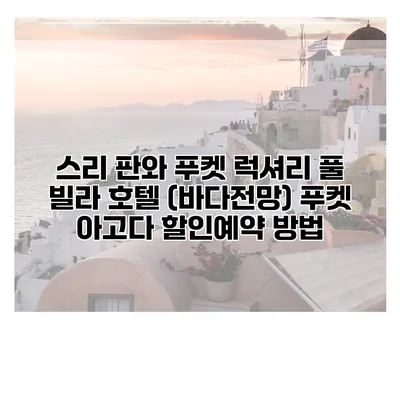 스리 판와 푸켓 럭셔리 풀 빌라 호텔 (바다전망) 푸켓 아고다 할인예약 방법