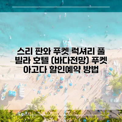 스리 판와 푸켓 럭셔리 풀 빌라 호텔 (바다전망) 푸켓 아고다 할인예약 방법