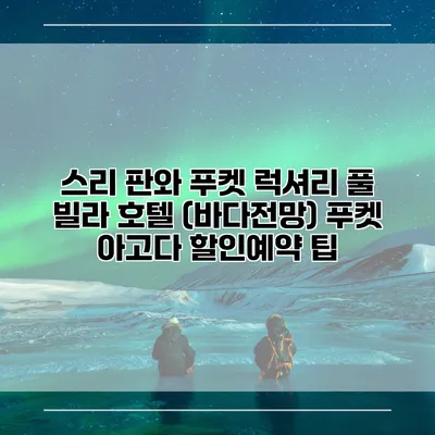 스리 판와 푸켓 럭셔리 풀 빌라 호텔 (바다전망) 푸켓 아고다 할인예약 팁
