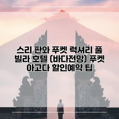 스리 판와 푸켓 럭셔리 풀 빌라 호텔 (바다전망) 푸켓 아고다 할인예약 팁
