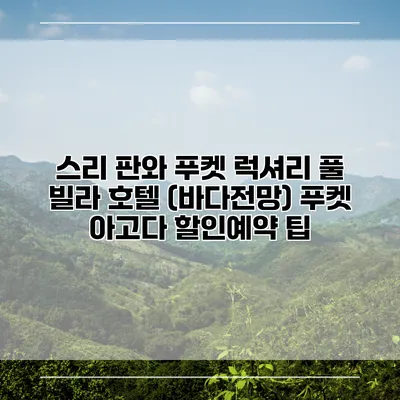 스리 판와 푸켓 럭셔리 풀 빌라 호텔 (바다전망) 푸켓 아고다 할인예약 팁