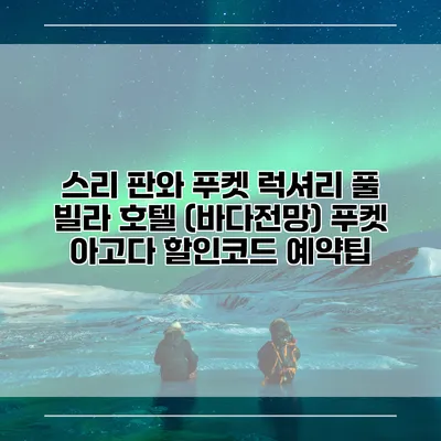 스리 판와 푸켓 럭셔리 풀 빌라 호텔 (바다전망) 푸켓 아고다 할인코드 예약팁