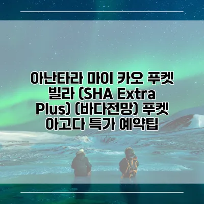 아난타라 마이 카오 푸켓 빌라 (SHA Extra Plus) (바다전망) 푸켓 아고다 특가 예약팁