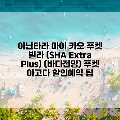 아난타라 마이 카오 푸켓 빌라 (SHA Extra Plus) (바다전망) 푸켓 아고다 할인예약 팁