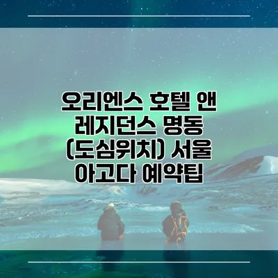 오리엔스 호텔 앤 레지던스 명동 (도심위치) 서울 아고다 예약팁