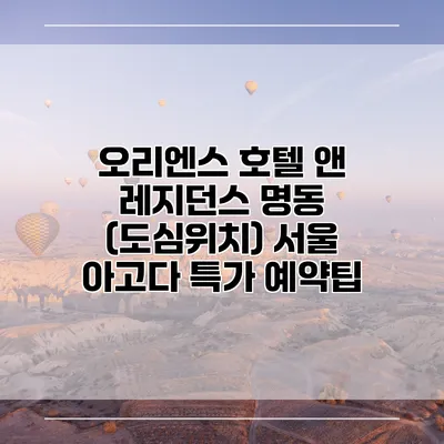 오리엔스 호텔 앤 레지던스 명동 (도심위치) 서울 아고다 특가 예약팁