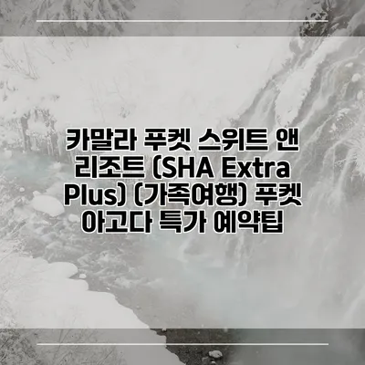 카말라 푸켓 스위트 앤 리조트 (SHA Extra Plus) (가족여행) 푸켓 아고다 특가 예약팁