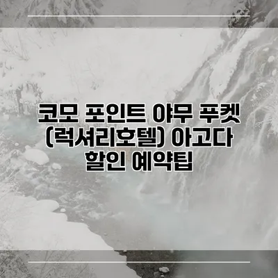 코모 포인트 야무 푸켓 (럭셔리호텔) 아고다 할인 예약팁