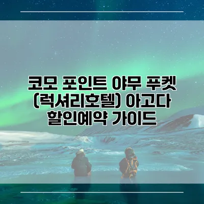 코모 포인트 야무 푸켓 (럭셔리호텔) 아고다 할인예약 가이드