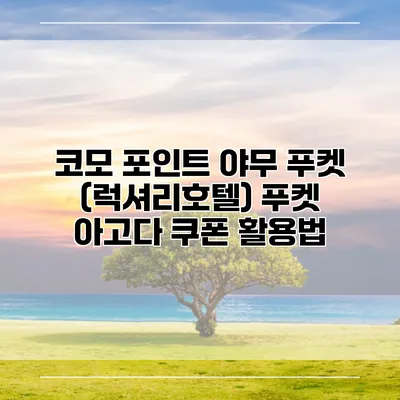 코모 포인트 야무 푸켓 (럭셔리호텔) 푸켓 아고다 쿠폰 활용법
