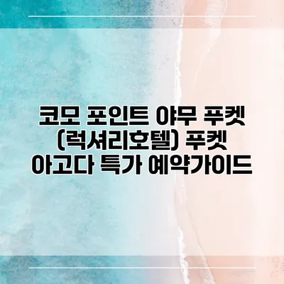 코모 포인트 야무 푸켓 (럭셔리호텔) 푸켓 아고다 특가 예약가이드