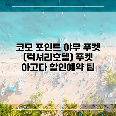 코모 포인트 야무 푸켓 (럭셔리호텔) 푸켓 아고다 할인예약 팁