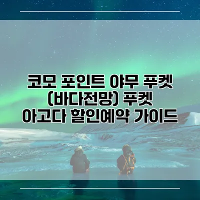 코모 포인트 야무 푸켓 (바다전망) 푸켓 아고다 할인예약 가이드