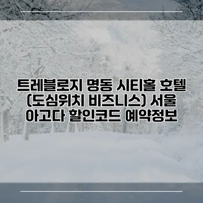 트레블로지 명동 시티홀 호텔 (도심위치 비즈니스) 서울 아고다 할인코드 예약정보