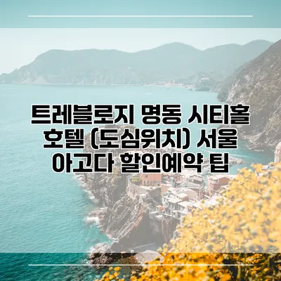 트레블로지 명동 시티홀 호텔 (도심위치) 서울 아고다 할인예약 팁