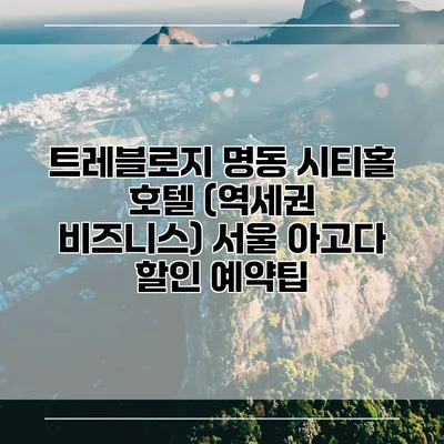 트레블로지 명동 시티홀 호텔 (역세권 비즈니스) 서울 아고다 할인 예약팁