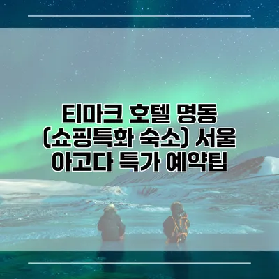 티마크 호텔 명동 (쇼핑특화 숙소) 서울 아고다 특가 예약팁