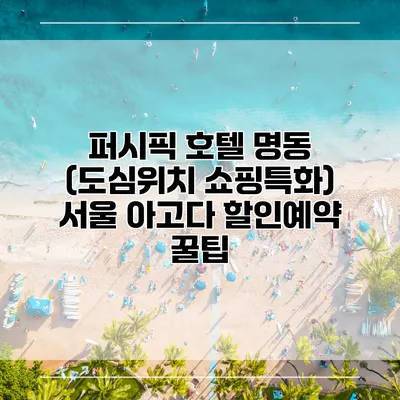 퍼시픽 호텔 명동 (도심위치 쇼핑특화) 서울 아고다 할인예약 꿀팁