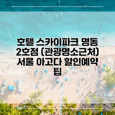 호텔 스카이파크 명동 2호점 (관광명소근처) 서울 아고다 할인예약 팁