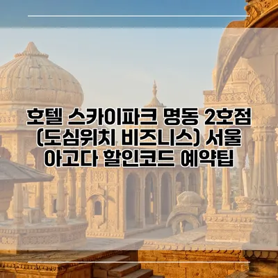 호텔 스카이파크 명동 2호점 (도심위치 비즈니스) 서울 아고다 할인코드 예약팁