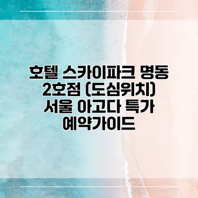 호텔 스카이파크 명동 2호점 (도심위치) 서울 아고다 특가 예약가이드