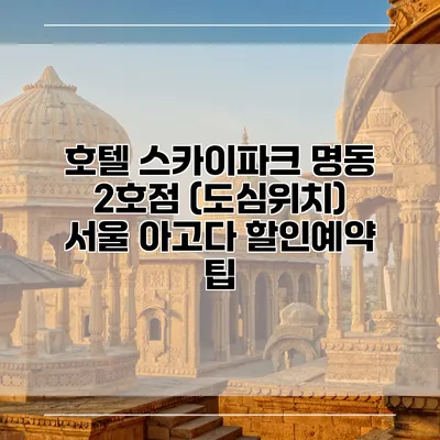 호텔 스카이파크 명동 2호점 (도심위치) 서울 아고다 할인예약 팁