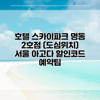 호텔 스카이파크 명동 2호점 (도심위치) 서울 아고다 할인코드 예약팁