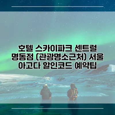호텔 스카이파크 센트럴 명동점 (관광명소근처) 서울 아고다 할인코드 예약팁